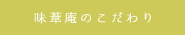 味葦庵のこだわり